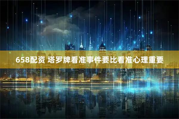 658配资 塔罗牌看准事件要比看准心理重要