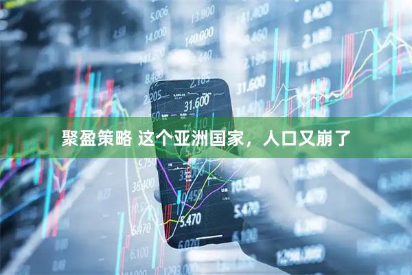 聚盈策略 这个亚洲国家，人口又崩了